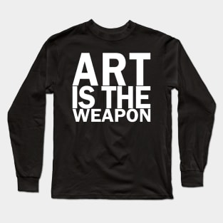 Art is the weapon. (In white) Long Sleeve T-Shirt